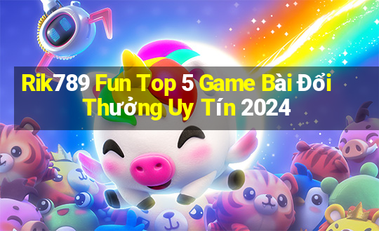 Rik789 Fun Top 5 Game Bài Đổi Thưởng Uy Tín 2024