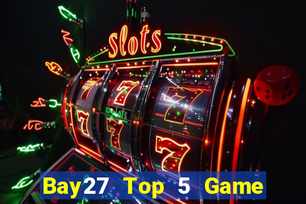 Bay27 Top 5 Game Bài Đổi Thưởng