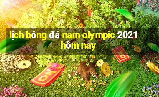 lịch bóng đá nam olympic 2021 hôm nay