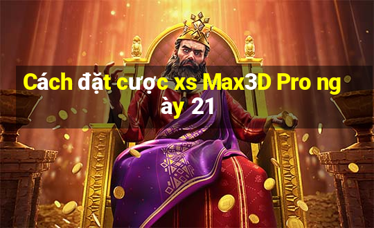 Cách đặt cược xs Max3D Pro ngày 21