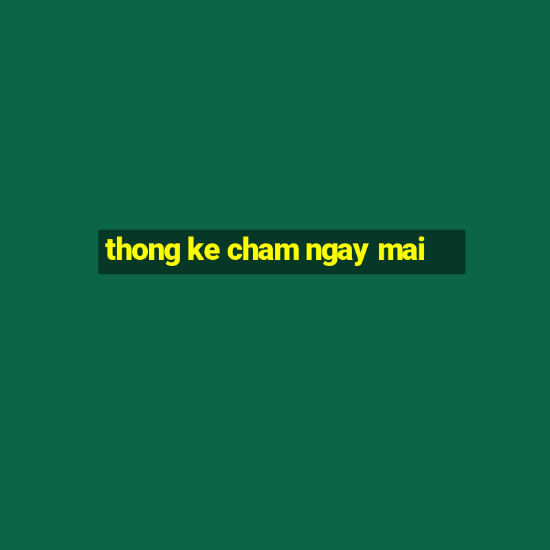 thong ke cham ngay mai