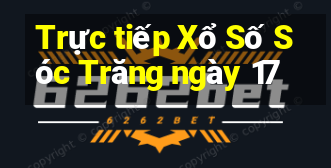 Trực tiếp Xổ Số Sóc Trăng ngày 17