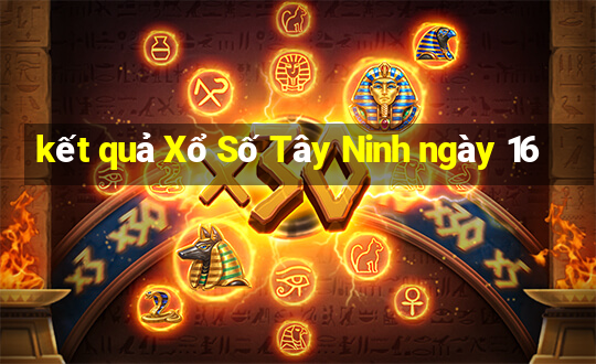 kết quả Xổ Số Tây Ninh ngày 16