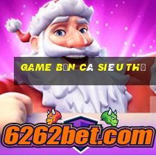 game bắn cá siêu thị