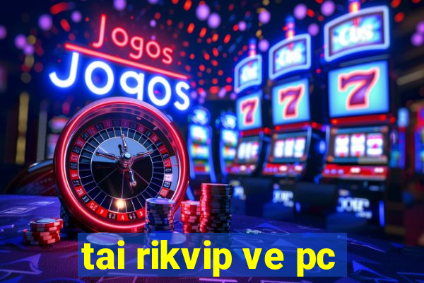 tai rikvip ve pc