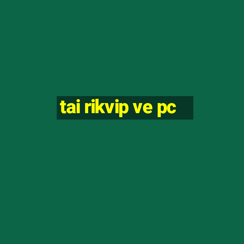 tai rikvip ve pc