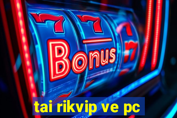 tai rikvip ve pc