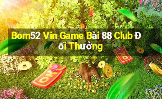 Bom52 Vin Game Bài 88 Club Đổi Thưởng