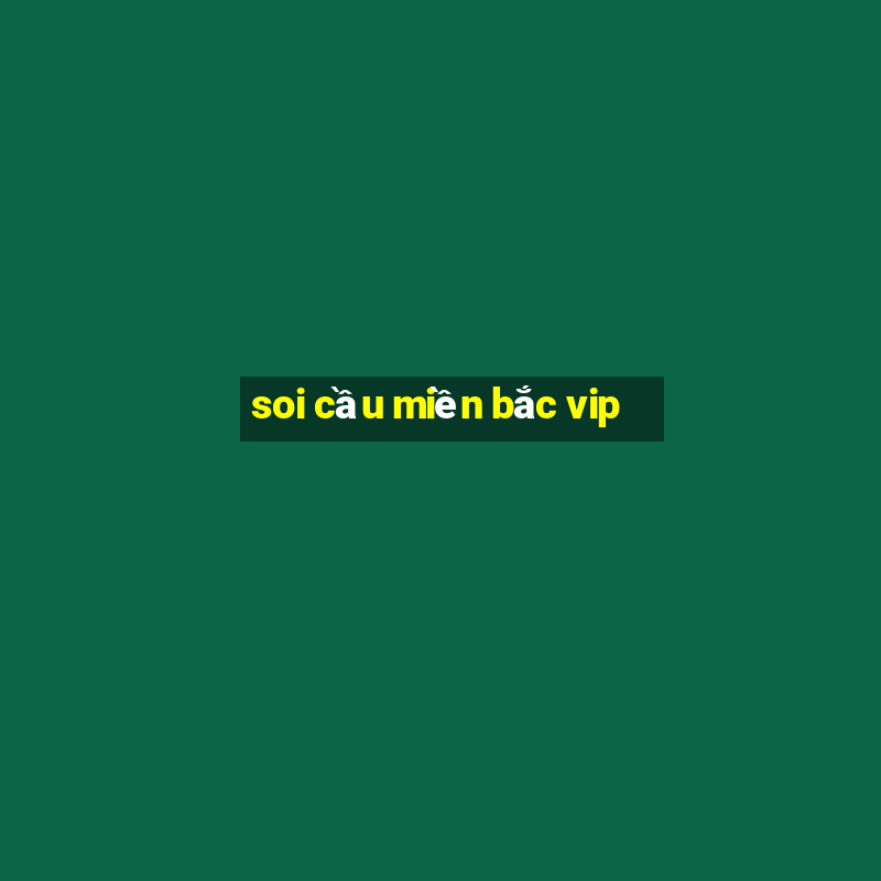 soi cau mien bac vip