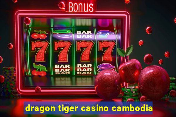 dragon tiger casino cambodia