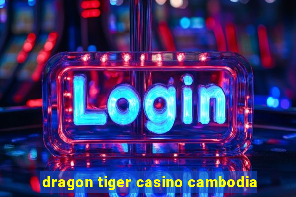 dragon tiger casino cambodia