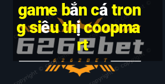 game bắn cá trong siêu thị coopmart