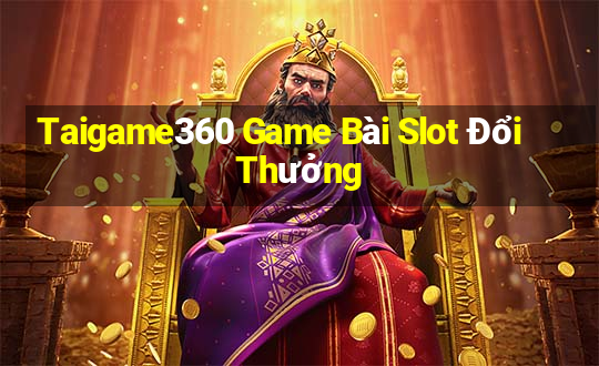 Taigame360 Game Bài Slot Đổi Thưởng