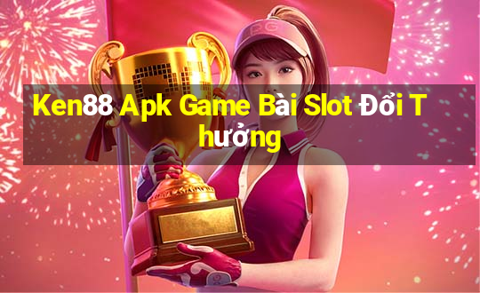 Ken88 Apk Game Bài Slot Đổi Thưởng