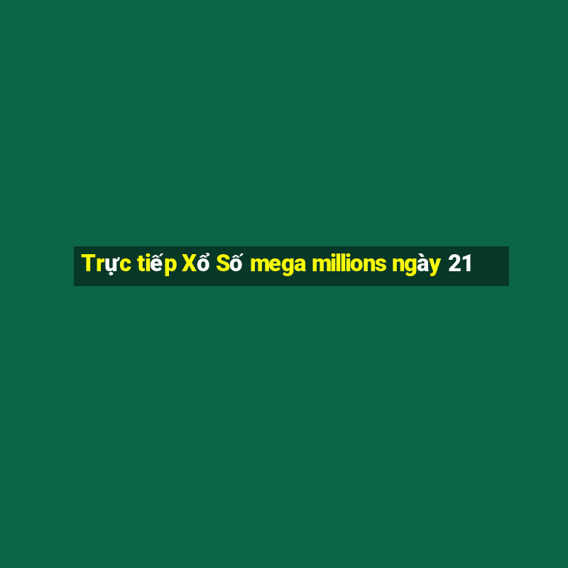 Trực tiếp Xổ Số mega millions ngày 21