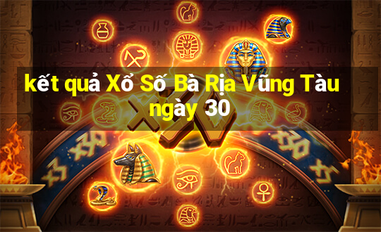 kết quả Xổ Số Bà Rịa Vũng Tàu ngày 30