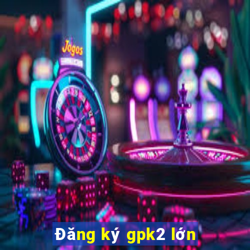 Đăng ký gpk2 lớn