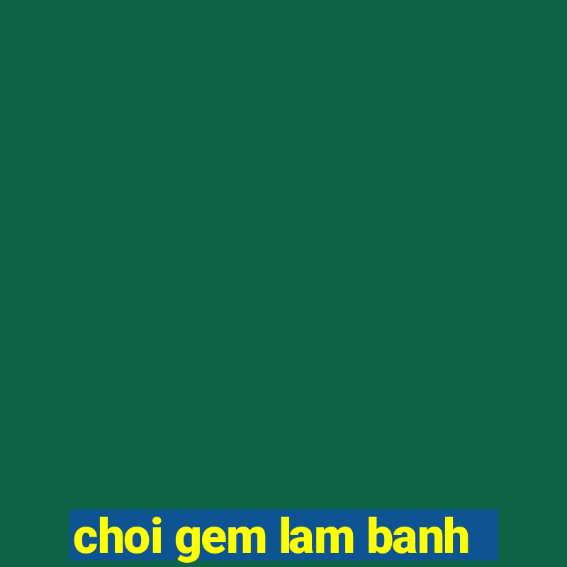 choi gem lam banh