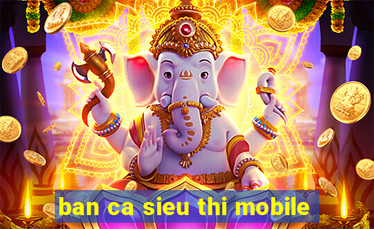 ban ca sieu thi mobile