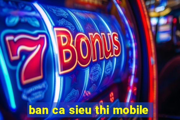 ban ca sieu thi mobile