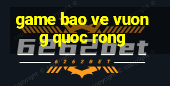 game bao ve vuong quoc rong