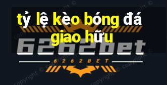 tỷ lệ kèo bóng đá giao hữu