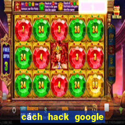 cách hack google trong 5 giây