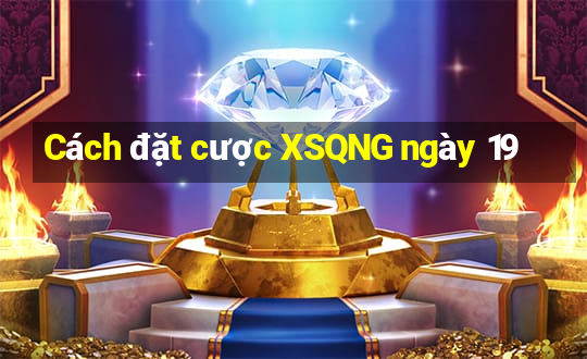 Cách đặt cược XSQNG ngày 19