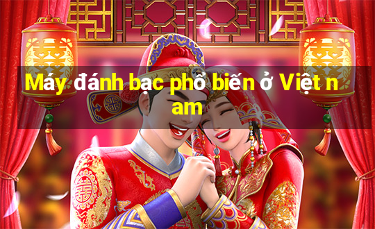 Máy đánh bạc phổ biến ở Việt nam