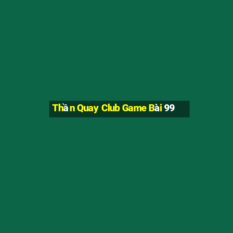 Thần Quay Club Game Bài 99