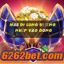 M88 Di Long sẽ đăng nhập vào dòng