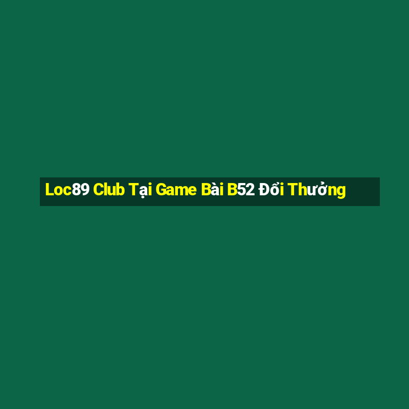 Loc89 Club Tại Game Bài B52 Đổi Thưởng