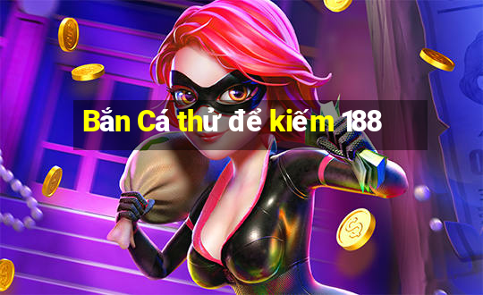 Bắn Cá thử để kiếm 188