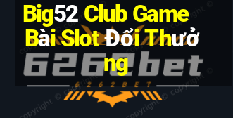 Big52 Club Game Bài Slot Đổi Thưởng