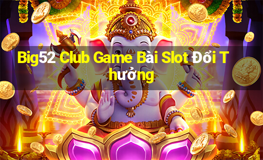 Big52 Club Game Bài Slot Đổi Thưởng