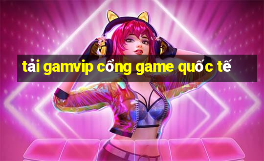 tải gamvip cổng game quốc tế