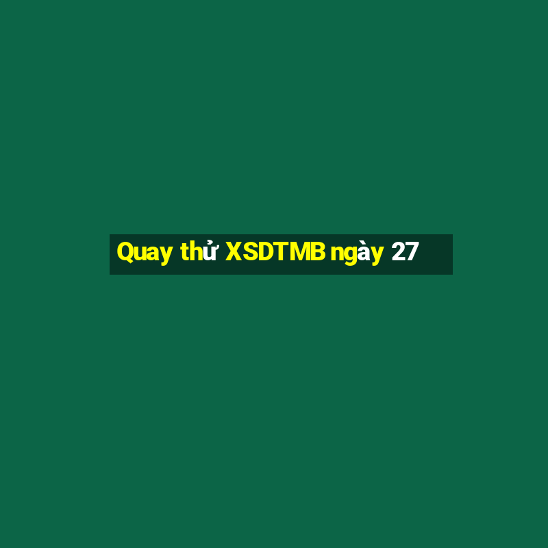 Quay thử XSDTMB ngày 27