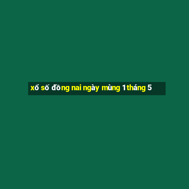 xổ số đồng nai ngày mùng 1 tháng 5