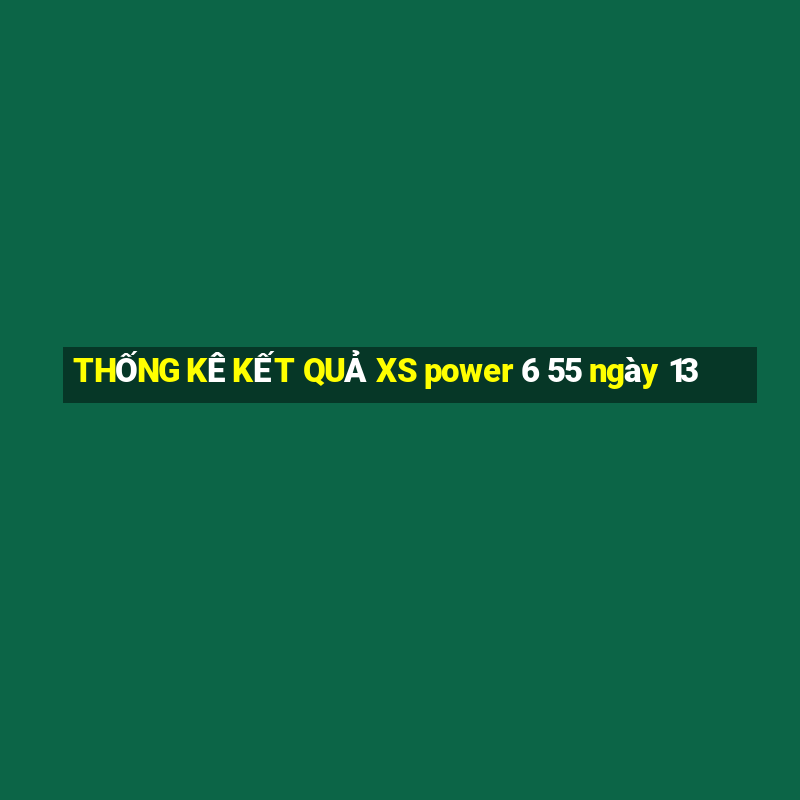 THỐNG KÊ KẾT QUẢ XS power 6 55 ngày 13