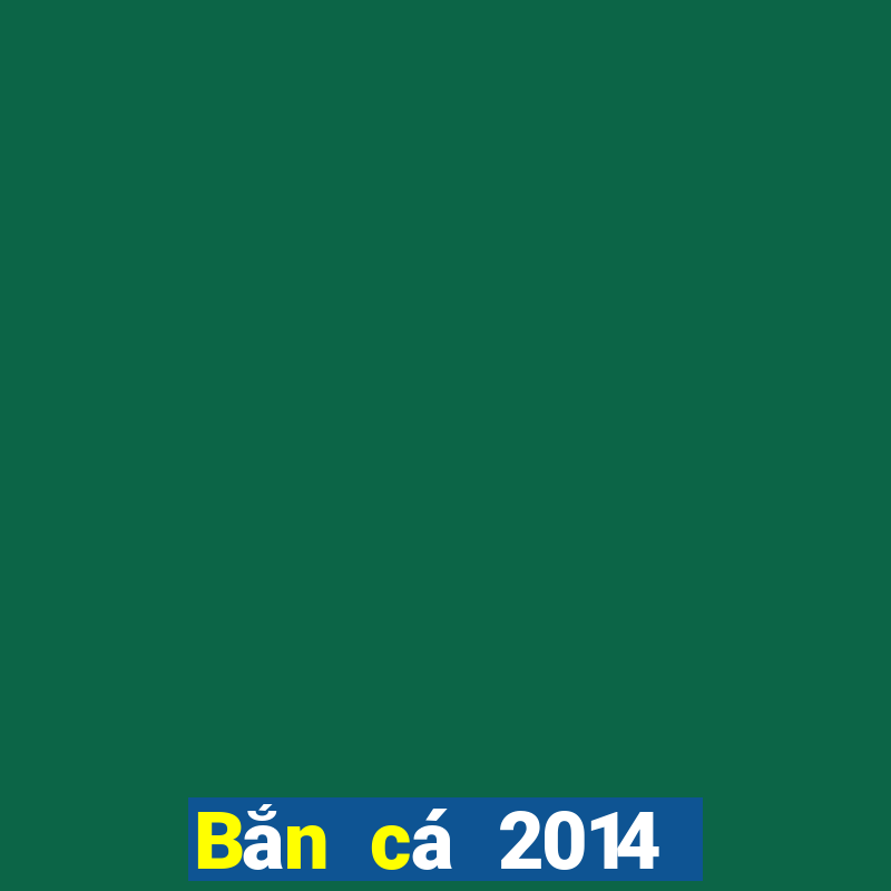 Bắn cá 2014 Phiên bản cũ Tải về