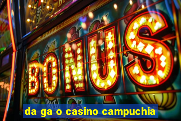 da ga o casino campuchia