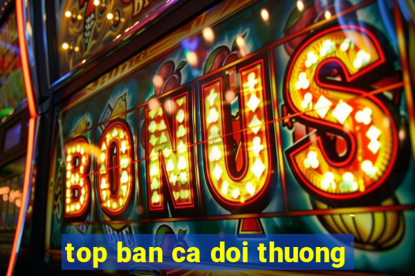 top ban ca doi thuong