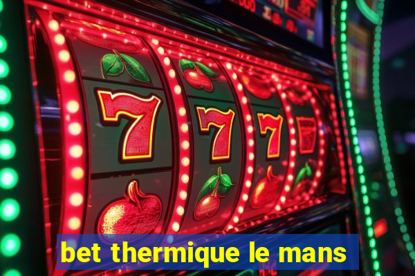 bet thermique le mans