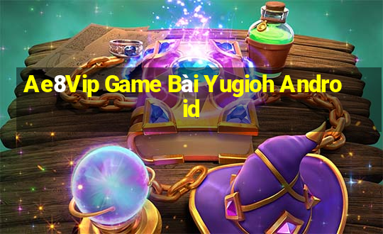 Ae8Vip Game Bài Yugioh Android