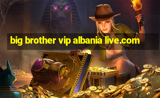 big brother vip albania live.com