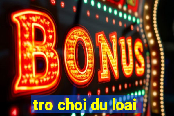 tro choi du loai