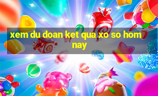 xem du doan ket qua xo so hom nay