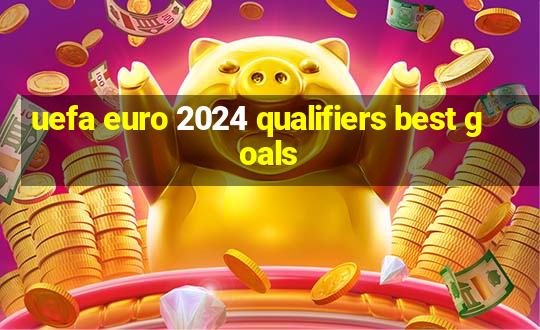 uefa euro 2024 qualifiers best goals