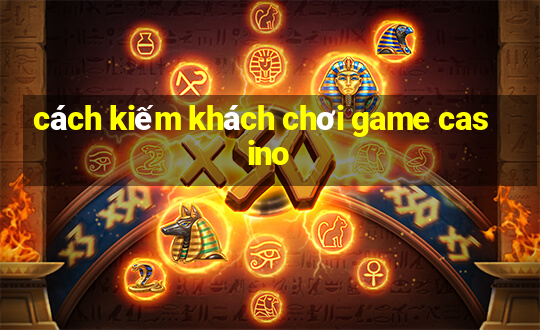 cách kiếm khách chơi game casino