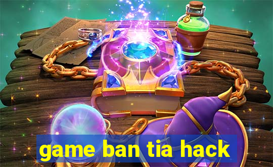 game ban tia hack